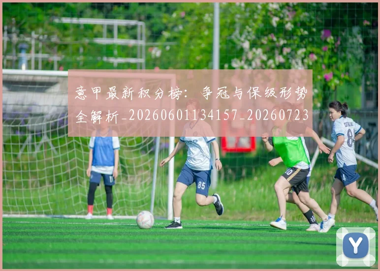 意甲最新积分榜：争冠与保级形势全解析_20260601134157_20260723175610