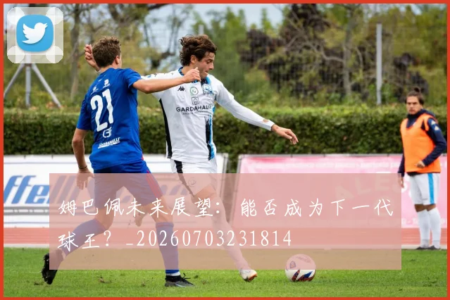 姆巴佩未来展望：能否成为下一代球王？_20260703231814