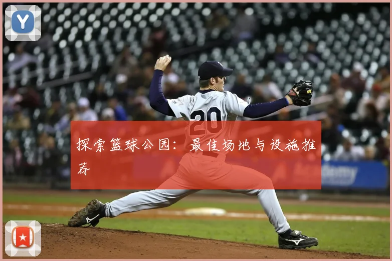 探索篮球公园:最佳场地与设施推荐