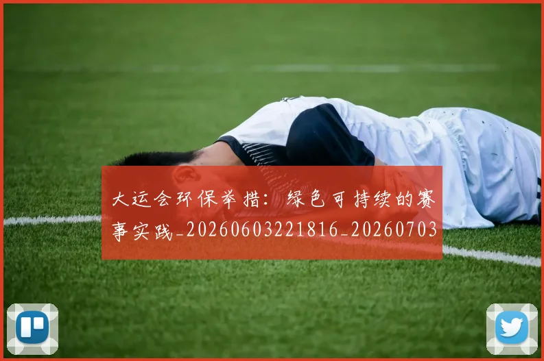 大运会环保举措：绿色可持续的赛事实践_20260603221816_20260703225643
