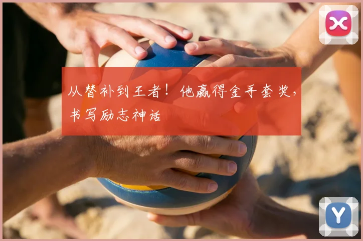 从替补到王者！他赢得金手套奖，书写励志神话