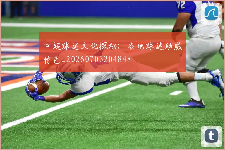 中超球迷文化探秘：各地球迷助威特色_20260703204848