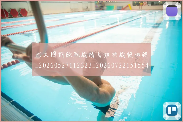 尤文图斯欧冠战绩与经典战役回顾_20260527112323_20260722151554