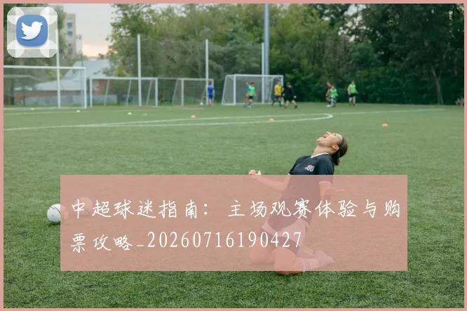 中超球迷指南:主场观赛体验与购票攻略_20260716190427