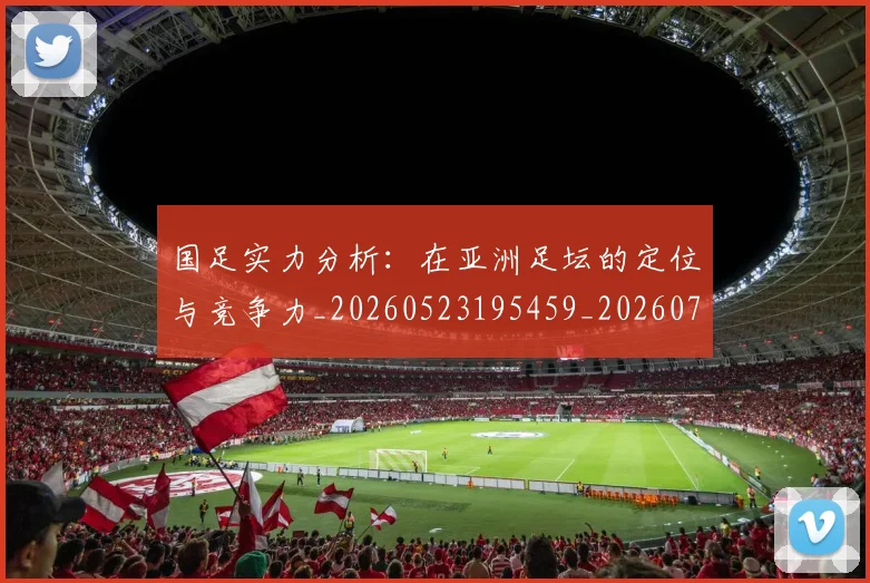 国足实力分析：在亚洲足坛的定位与竞争力_20260523195459_20260720180909