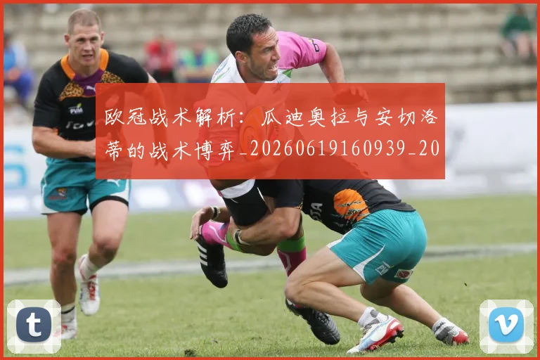 欧冠战术解析：瓜迪奥拉与安切洛蒂的战术博弈_20260619160939_20260801163621