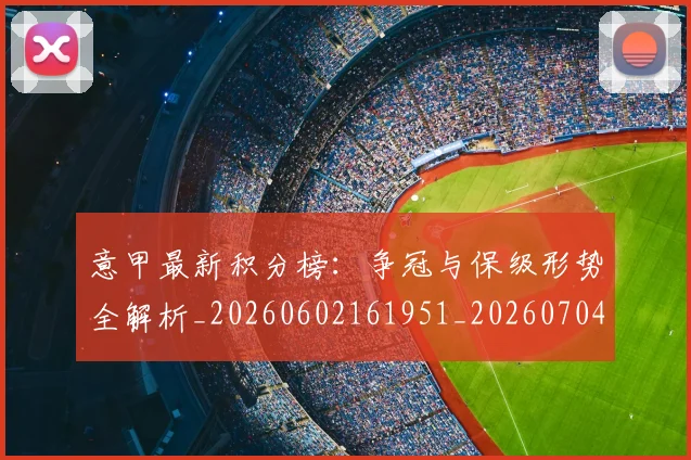 意甲最新积分榜：争冠与保级形势全解析_20260602161951_20260704175130