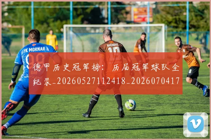 德甲历史冠军榜:历届冠军球队全纪录_20260527112418_20260704173001_20260722161155