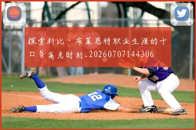 探索科比·布莱恩特职业生涯的十大高光时刻_20260707144306